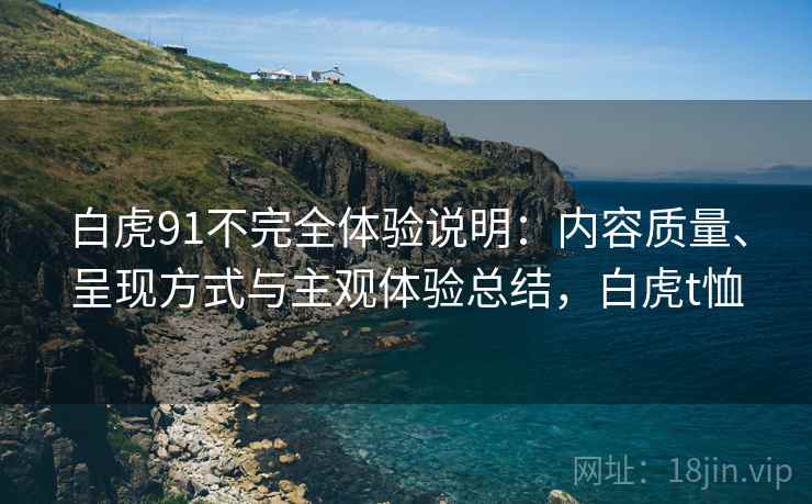 白虎91不完全体验说明：内容质量、呈现方式与主观体验总结，白虎t恤  第2张