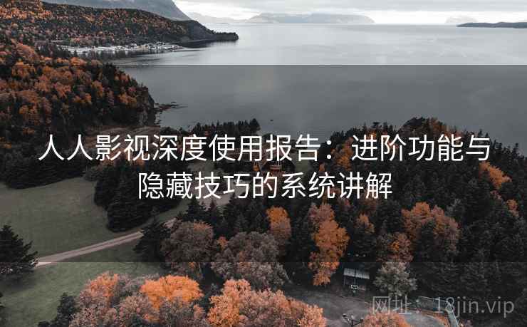 人人影视深度使用报告：进阶功能与隐藏技巧的系统讲解  第2张