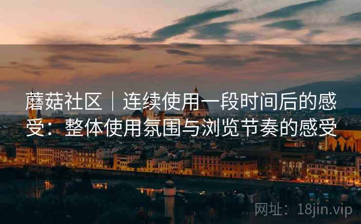 蘑菇社区｜连续使用一段时间后的感受：整体使用氛围与浏览节奏的感受  第2张