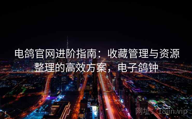 电鸽官网进阶指南：收藏管理与资源整理的高效方案，电子鸽钟  第1张